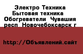 Электро-Техника Бытовая техника - Обогреватели. Чувашия респ.,Новочебоксарск г.